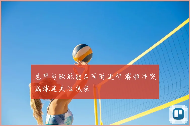 意甲与欧冠能否同时进行 赛程冲突成球迷关注焦点