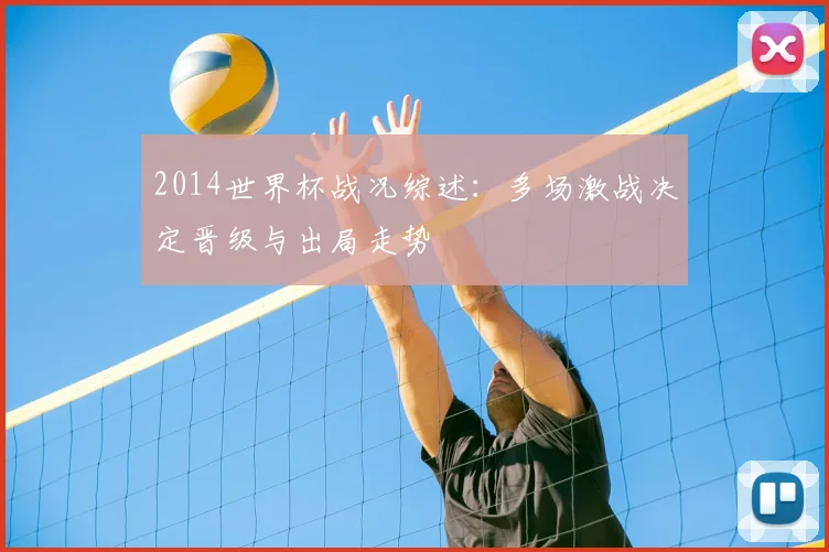 2014世界杯战况综述：多场激战决定晋级与出局走势