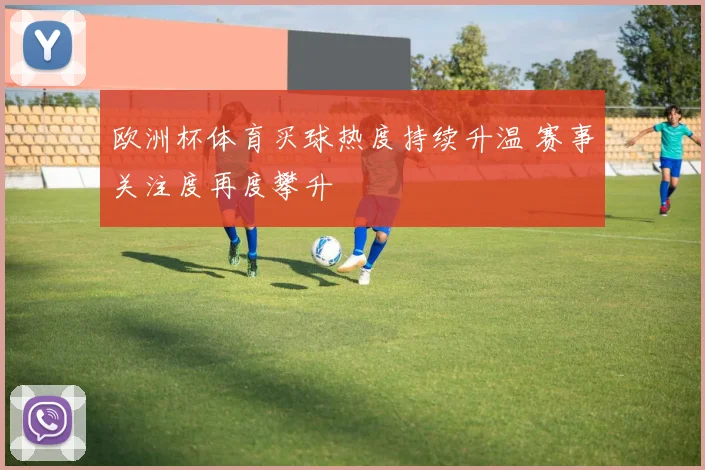 欧洲杯体育买球热度持续升温 赛事关注度再度攀升