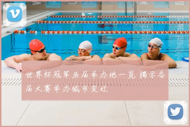 世界杯冠军历届举办地一览 揭示各届大赛举办城市变迁