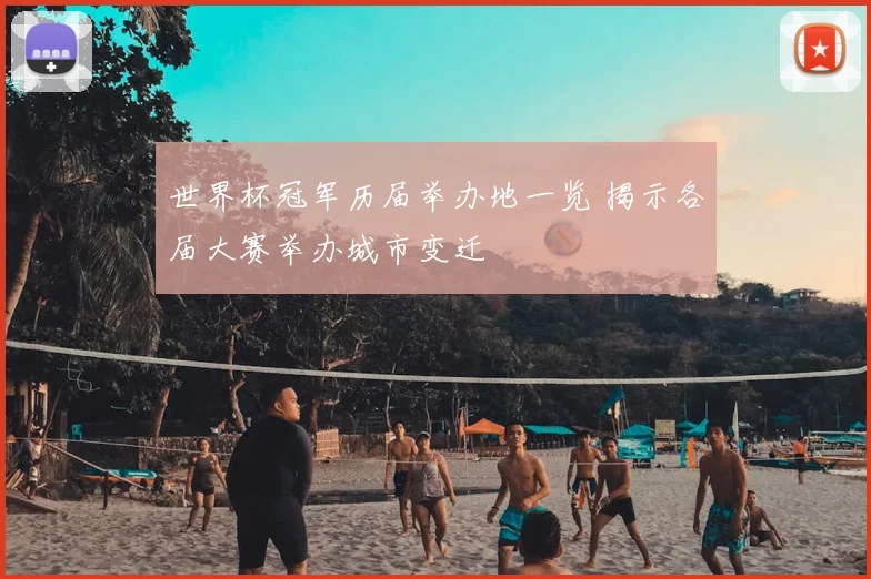 世界杯冠军历届举办地一览 揭示各届大赛举办城市变迁