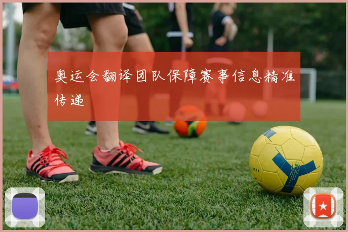 奥运会翻译团队保障赛事信息精准传递