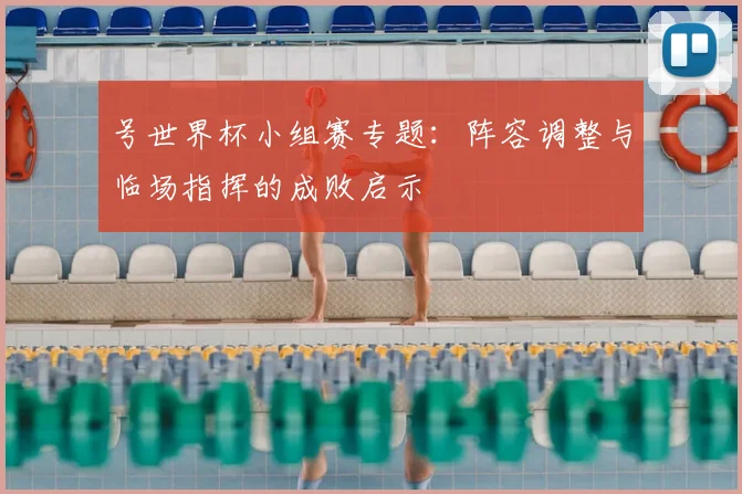 号世界杯小组赛专题：阵容调整与临场指挥的成败启示