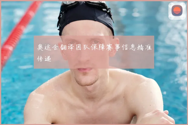 奥运会翻译团队保障赛事信息精准传递