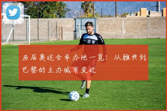 历届奥运会举办地一览:从雅典到巴黎的主办城市变迁