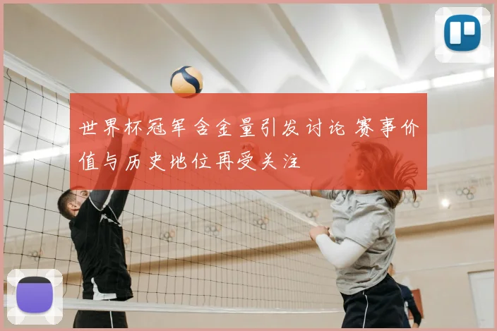 世界杯冠军含金量引发讨论 赛事价值与历史地位再受关注