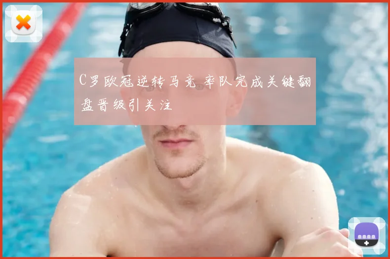 C罗欧冠逆转马竞 率队完成关键翻盘晋级引关注