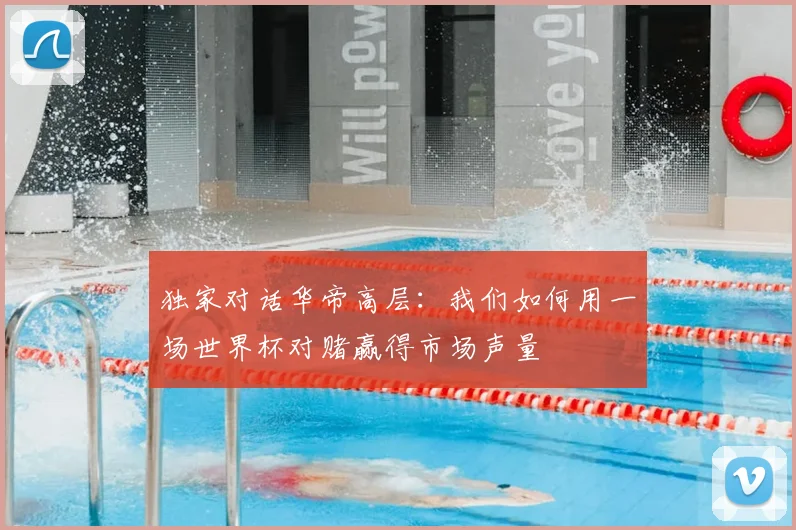 独家对话华帝高层：我们如何用一场世界杯对赌赢得市场声量