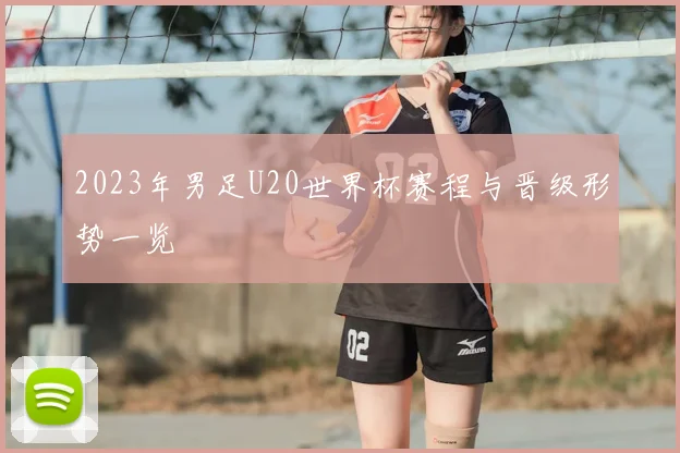 2023年男足U20世界杯赛程与晋级形势一览