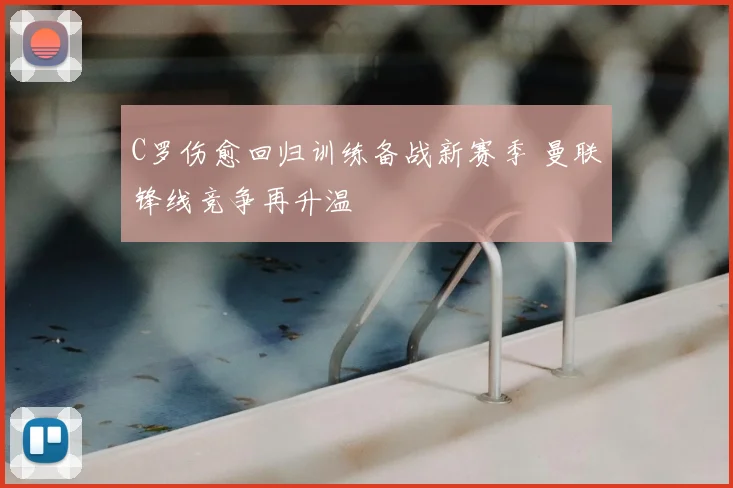 C罗伤愈回归训练备战新赛季 曼联锋线竞争再升温