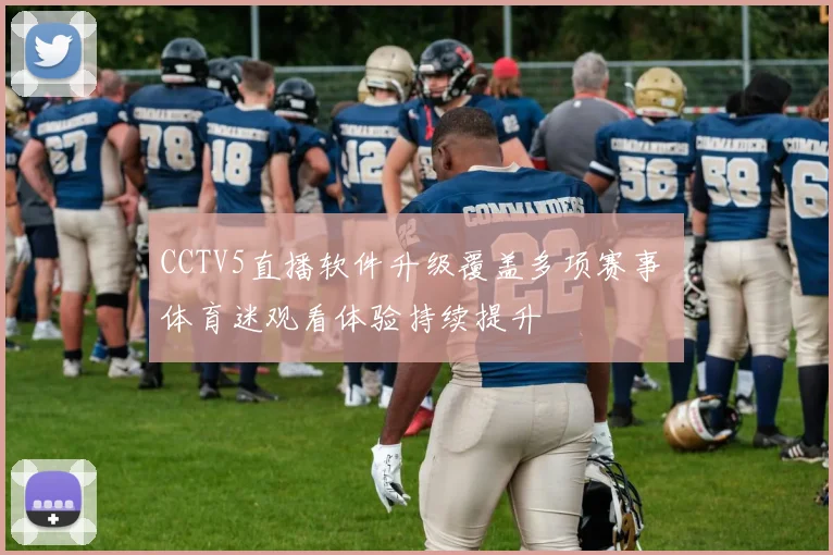 CCTV5直播软件升级覆盖多项赛事 体育迷观看体验持续提升