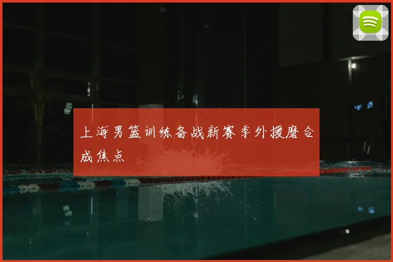 上海男篮训练备战新赛季外援磨合成焦点