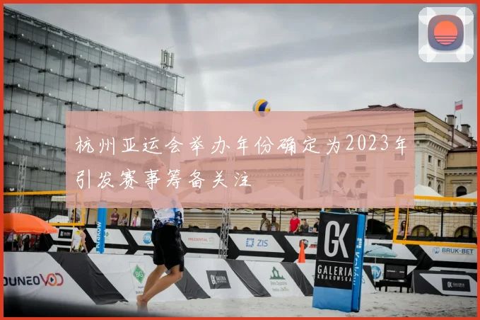 杭州亚运会举办年份确定为2023年引发赛事筹备关注