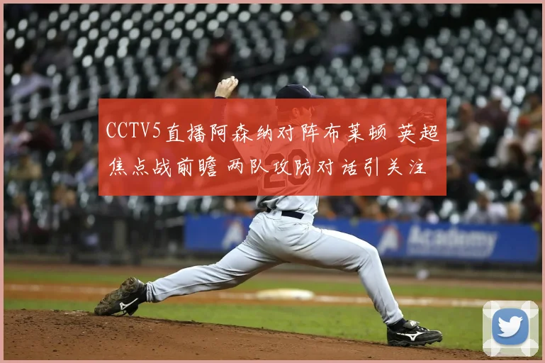 CCTV5直播阿森纳对阵布莱顿 英超焦点战前瞻 两队攻防对话引关注