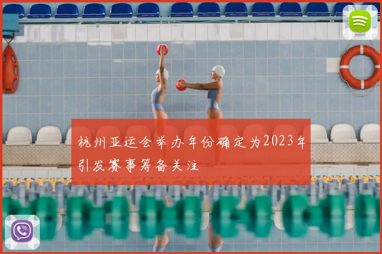 杭州亚运会举办年份确定为2023年引发赛事筹备关注