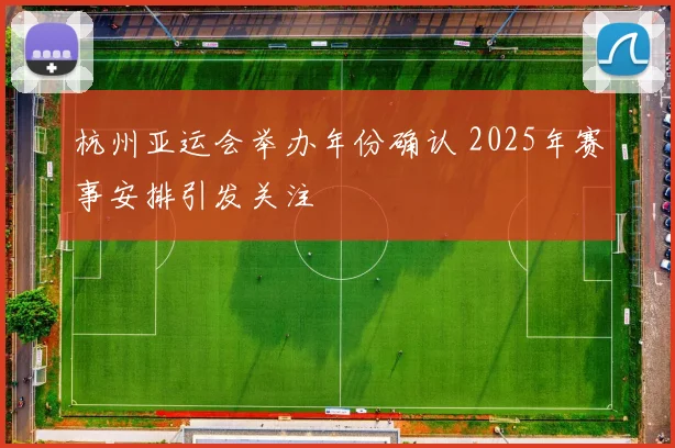 杭州亚运会举办年份确认 2025年赛事安排引发关注